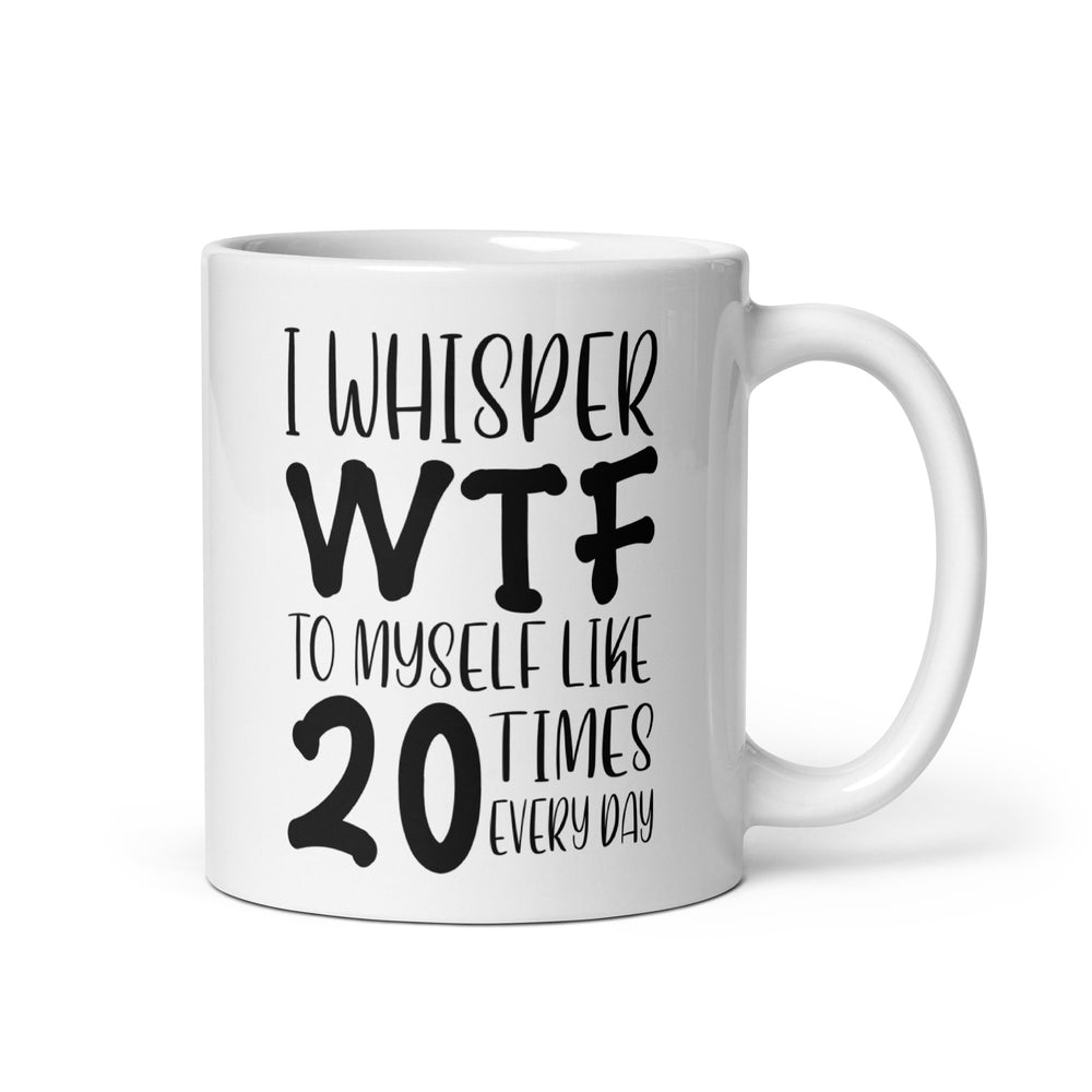 Funny Satire Coffee Mug with the phrase I whisper WTF to myself like 20 times every day