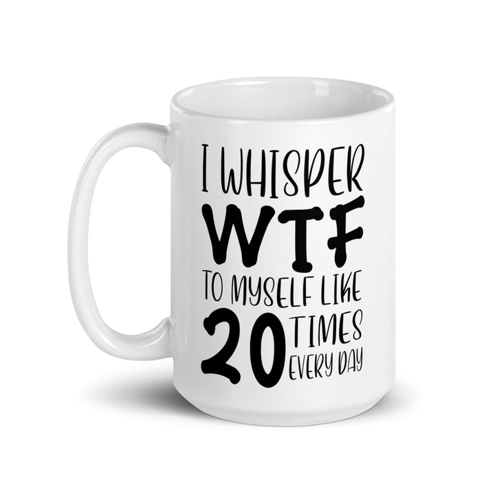 Funny Satire Coffee Mug with the phrase I whisper WTF to myself like 20 times every day
