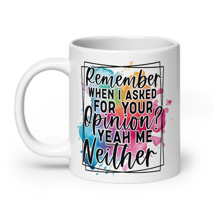 Funny Satire Coffee Mug with colorful text saying Remember when I asked for your opinion? Yeah me neither